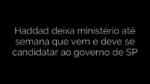 ​Haddad deixa ministério até semana que vem e deve se candidatar ao governo de SP 